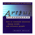 Artful Persuasion How to Command Attention, Change Minds, and Influence People - Harry Mills